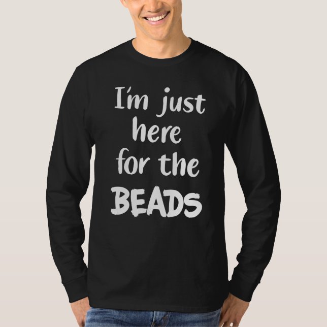 I'm Just Here For The Beads T-Shirt (Front)