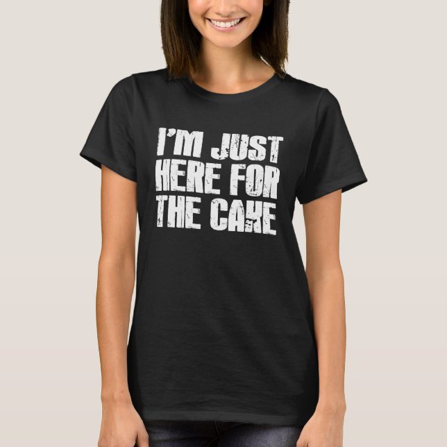 I'm Just Here For The Cake Funny T-Shirt (Front)
