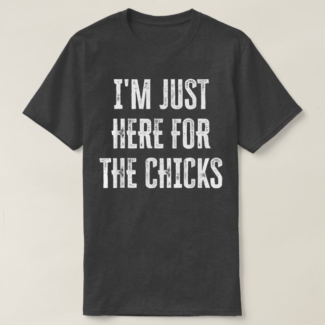 I'm Just Here For The Chicks  149  T-Shirt (Design Front)
