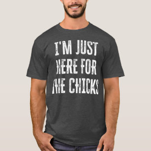 I'm Just Here For The Chicks 149 T-Shirt