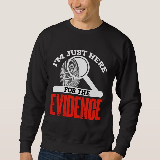 Im just here for the evidence  forensic scientist sweatshirt (Front)