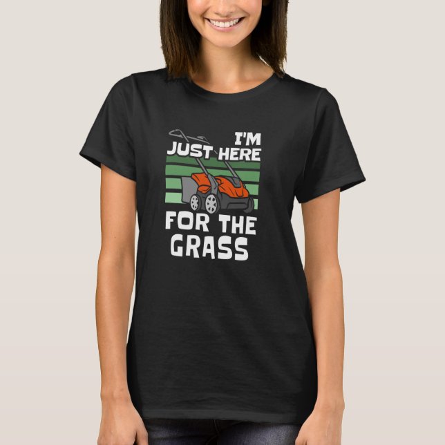 I'm Just Here For The Grass Lawn Mowing T-Shirt (Front)