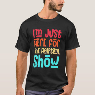I'm Just Here For The Halftime Show Football Funny T-Shirt