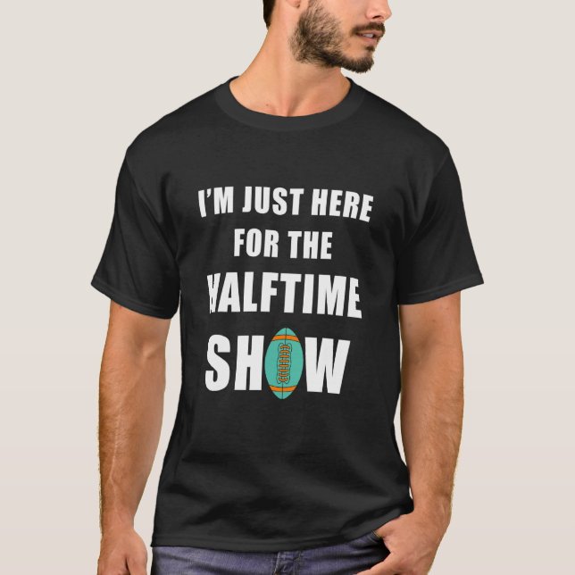 I'm Just Here For The Halftime Show T-Shirt (Front)