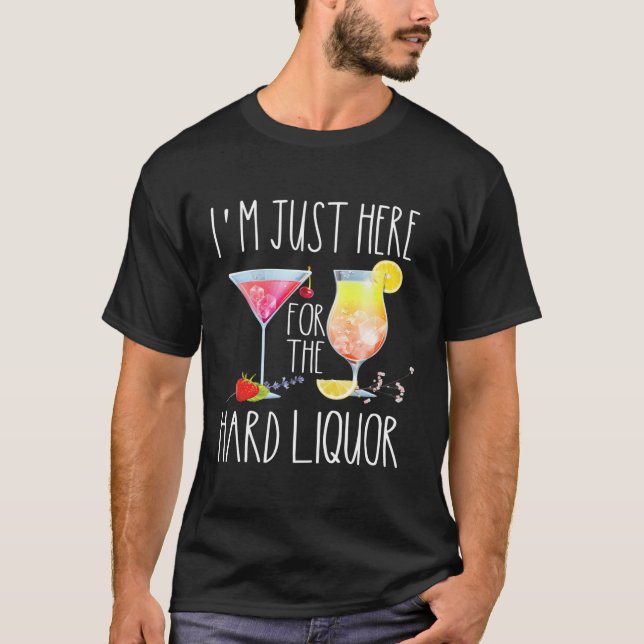 I'M Just Here For The Hard Liquor Alcohol Drinking T-Shirt (Front)