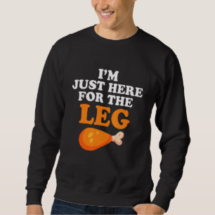I'm Just Here For The Leg Happy Thanksgiving Turke Sweatshirt