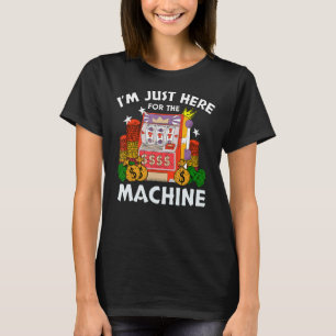 I'm Just Here For The Machine - Slot Machine T-Shirt