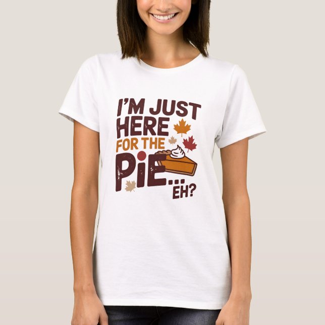 I'm Just Here For The Pie Eh? Funny Canadian T-Shirt (Front)