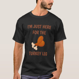 I'm Just Here For The Turkey Leg & Food Thanksgiv T-Shirt