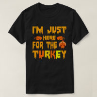 I'm Just Here for the Turkey Thanksgiving T-Shirt
