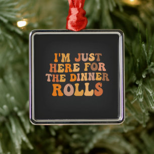 I'm Just Here Fot the Dinner Rolls Thanksgivin  Metal Ornament