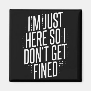 I'm Just Here So I Don't Get Fined Magnet