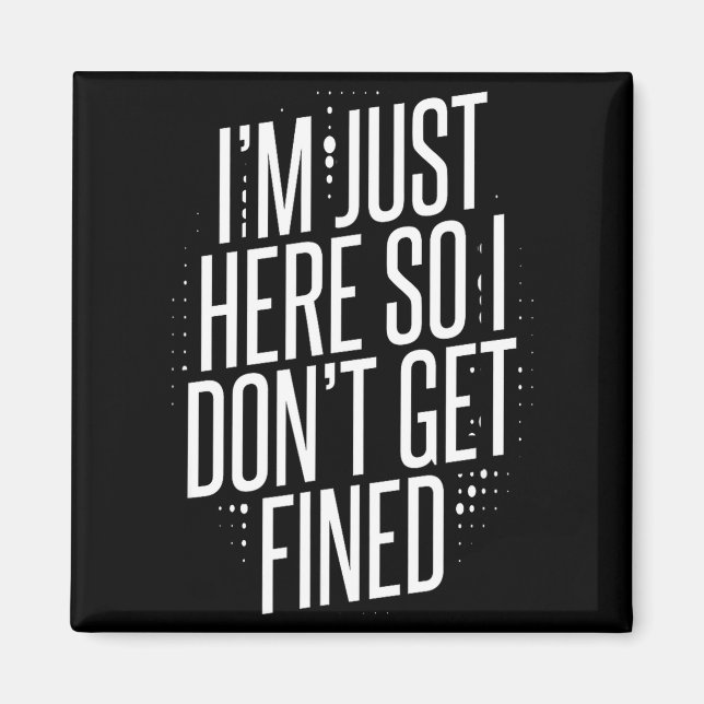 I'm Just Here So I Don't Get Fined  Magnet (Front)