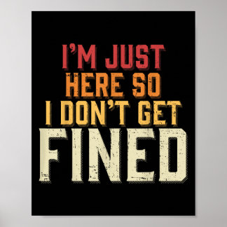 I'm Just Here So I Don't Get Fined Poster