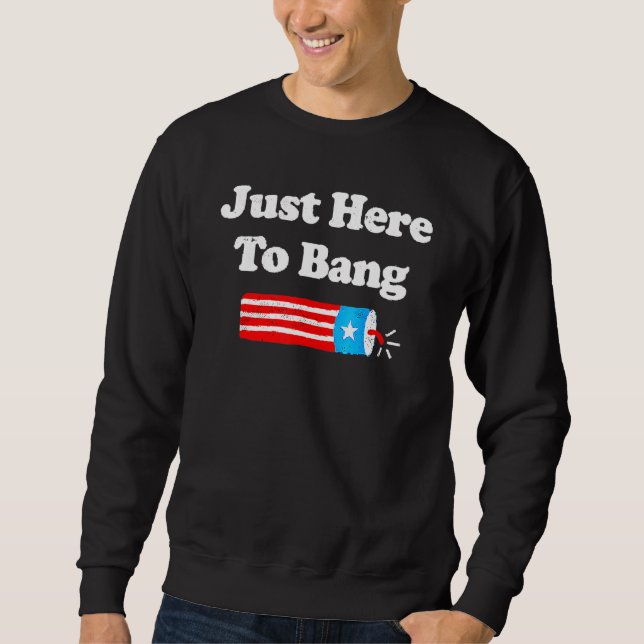 I'm Just Here To Bang  4th July American Flag Clot Sweatshirt (Front)