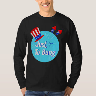 Im Just Here To Bang 4th Of July Fireworks T-Shirt