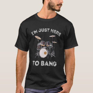 I'm Just Here To Bang Drummer And Percussionist T-Shirt