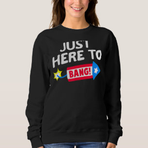 I'm Just Here To Bang Fireworks 4th Of July Fourth Sweatshirt
