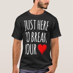 I'm Just Here To Break Your Heart Valentine's Day T-Shirt