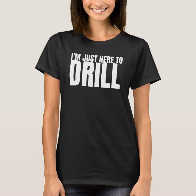 I'm Just Here To Drill Oil Rig Drilling Well Drill T-Shirt (Front)