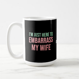 "I'm Just Here To Embarrass My Wife" Funny Husband Coffee Mug