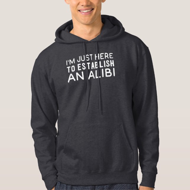 I'm Just Here to Establish an Alibi Hoodie (Front)