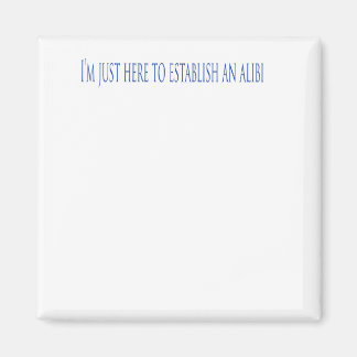 I'm Just Here To Establish An Alibi Magnet