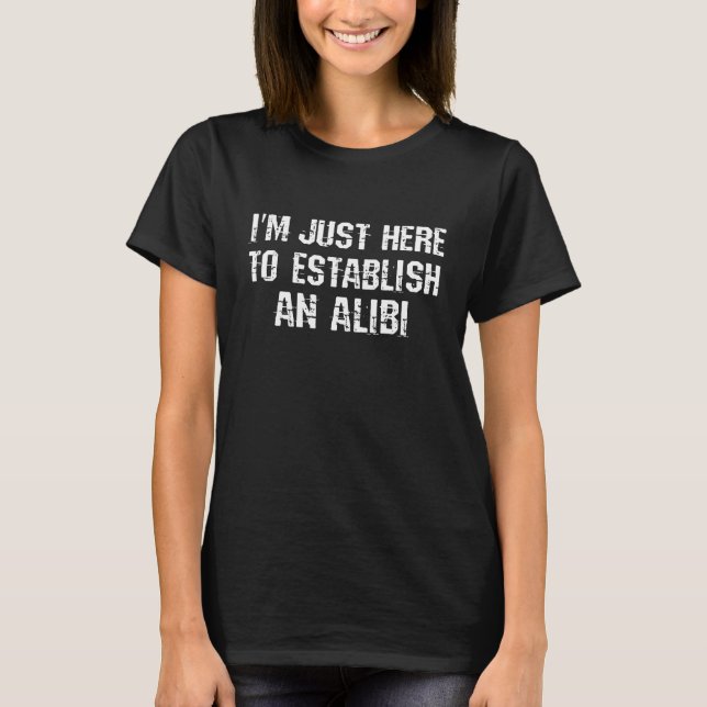 I'm just here to establish an alibi T-Shirt (Front)
