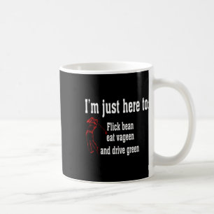 I'm Just Here To Flick Bean Eat Vageen And Drive G Coffee Mug