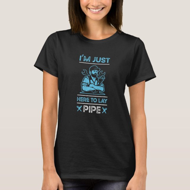 I'm Just Here To Lay Pipe Sink Tools Maintenance W T-Shirt (Front)