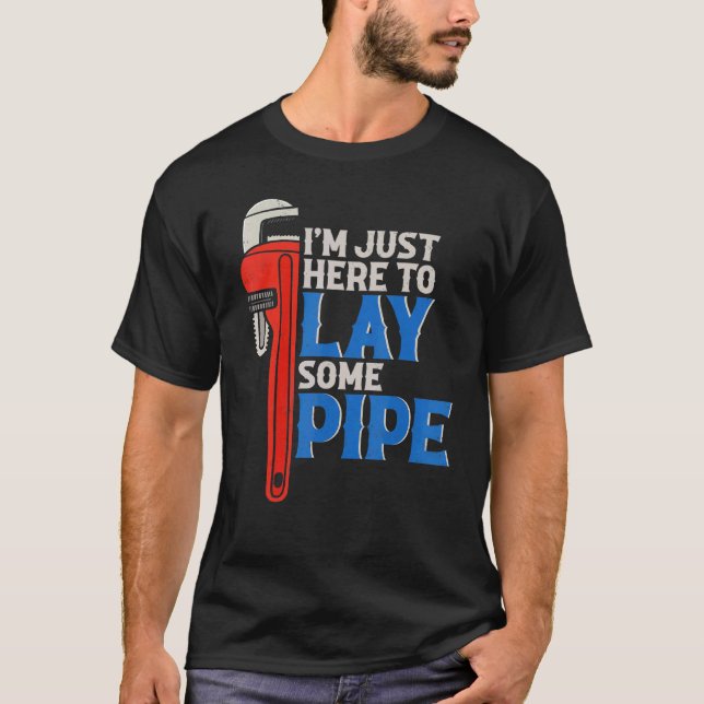 I'm Just Here To Lay Some Pipe I Plumbing Piperfit T-Shirt (Front)