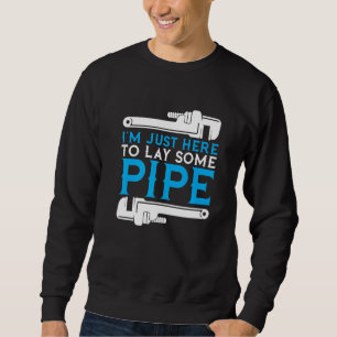 I'm Just Here To Lay Some Pipe Plumber Plumbing Ha Sweatshirt