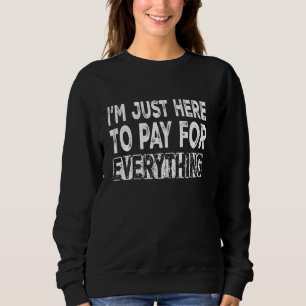 I'm Just Here To Pay For Everything Funny Costume Sweatshirt