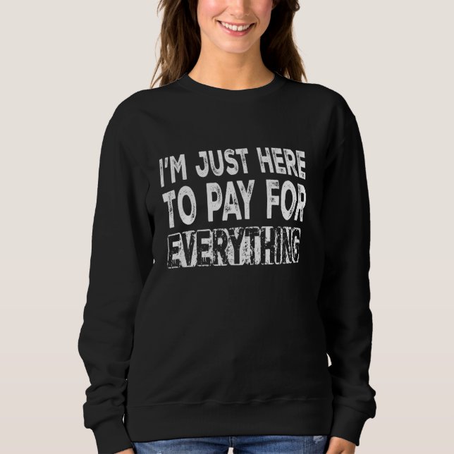 I'm Just Here To Pay For Everything Funny Costume  Sweatshirt (Front)
