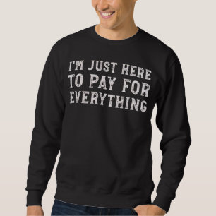 I'm Just Here to Pay for Everything Funny Mum Dad Sweatshirt