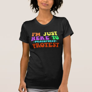 I'm Just Here to Peacefully Protest, Demonstrate T-Shirt