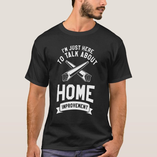 I'm Just Here To Talk About Home Improvement Handy T-Shirt (Front)