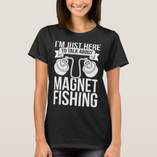 I'm Just Here To Talk About Magnet Fishing Fish Hu T-Shirt