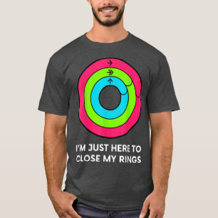 Im Just Heres To Close My Rings Workout Gym Lover  T-Shirt