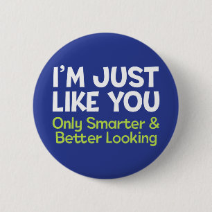 I'm Just like You, Only Smarter and Better Looking 6 Cm Round Badge