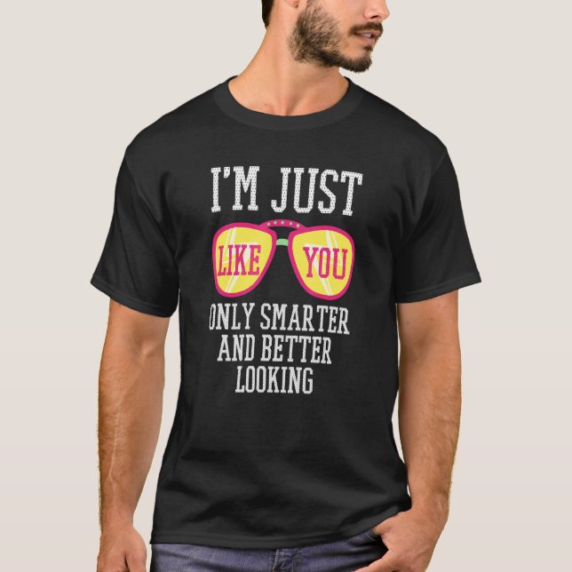 I'm Just Like You Only Smarter And Better Looking T-Shirt (Front)