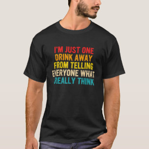 I'm Just One Drink Away From Telling Everyone What T-Shirt