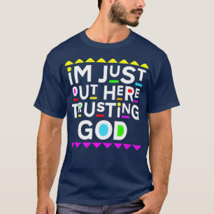 Im Just Out Here Trusting God 90s Style T-Shirt