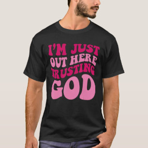I'm Just Out Here Trusting God Funny Saying Groovy T-Shirt