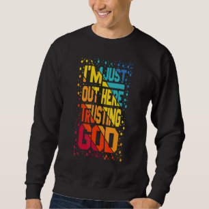 Im Just Out Here Trusting God Sweatshirt