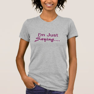 I'm Just Saying.., T Shirt, Tee