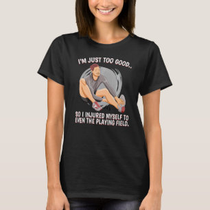 I'm Just Too Good So I Injured Myself Injured Acci T-Shirt