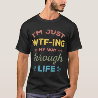 I'M Just Wtf-Ing My Way Through Life T-Shirt