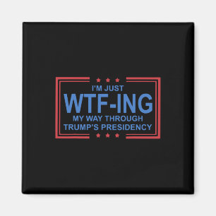 I'm Just Wtf-ing My Way Through Trump Presidency Magnet