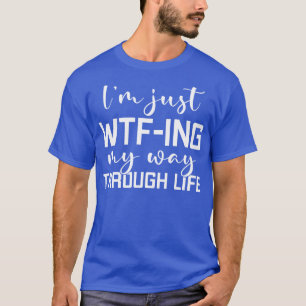 Im Just WTFing My Way Through Life 1 T-Shirt